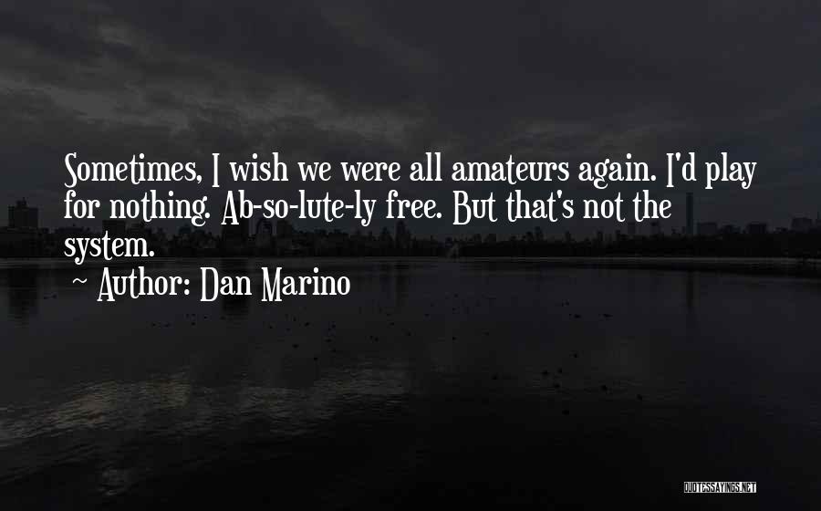 Dan Marino Quotes: Sometimes, I Wish We Were All Amateurs Again. I'd Play For Nothing. Ab-so-lute-ly Free. But That's Not The System.