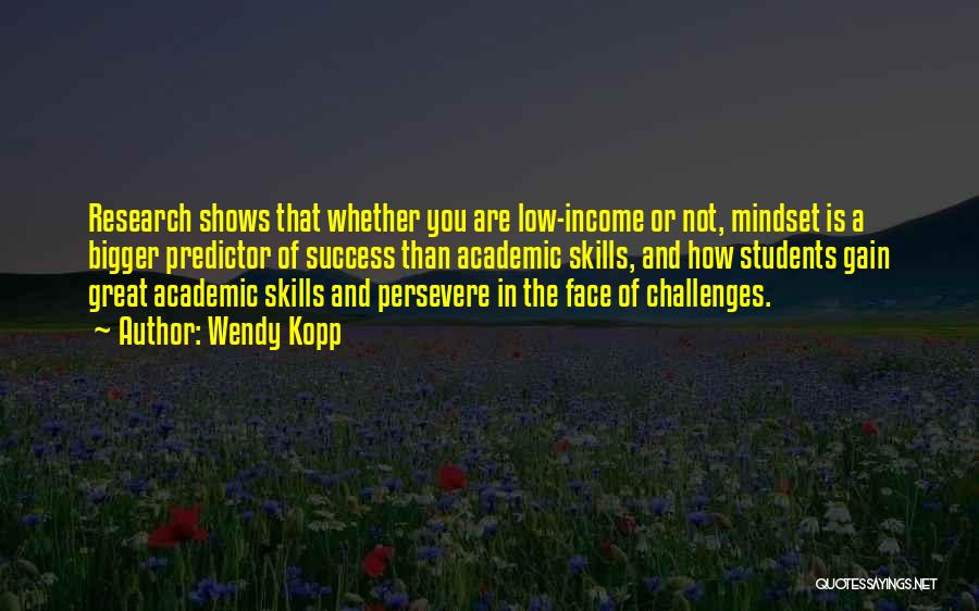 Wendy Kopp Quotes: Research Shows That Whether You Are Low-income Or Not, Mindset Is A Bigger Predictor Of Success Than Academic Skills, And