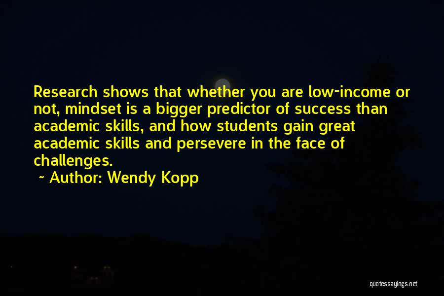 Wendy Kopp Quotes: Research Shows That Whether You Are Low-income Or Not, Mindset Is A Bigger Predictor Of Success Than Academic Skills, And