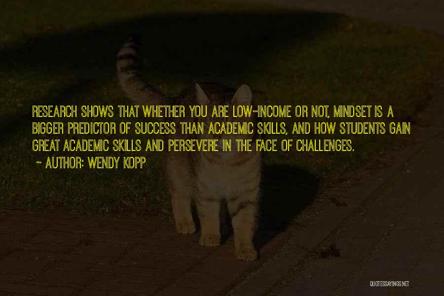 Wendy Kopp Quotes: Research Shows That Whether You Are Low-income Or Not, Mindset Is A Bigger Predictor Of Success Than Academic Skills, And