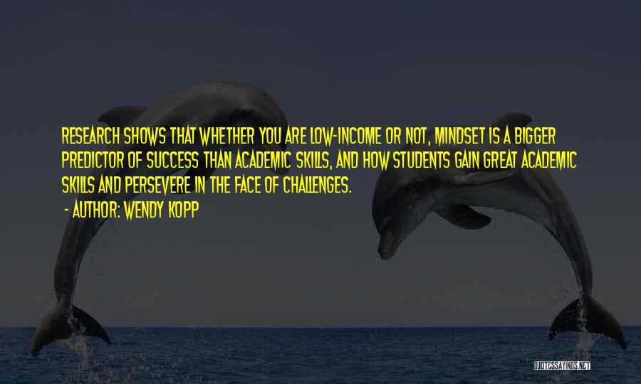 Wendy Kopp Quotes: Research Shows That Whether You Are Low-income Or Not, Mindset Is A Bigger Predictor Of Success Than Academic Skills, And