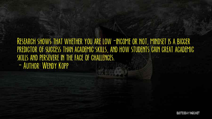 Wendy Kopp Quotes: Research Shows That Whether You Are Low-income Or Not, Mindset Is A Bigger Predictor Of Success Than Academic Skills, And