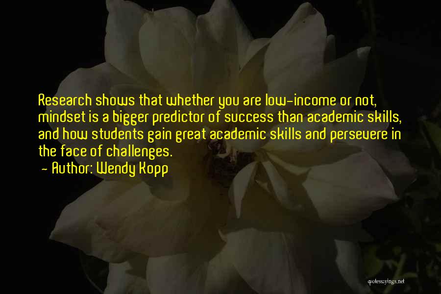 Wendy Kopp Quotes: Research Shows That Whether You Are Low-income Or Not, Mindset Is A Bigger Predictor Of Success Than Academic Skills, And