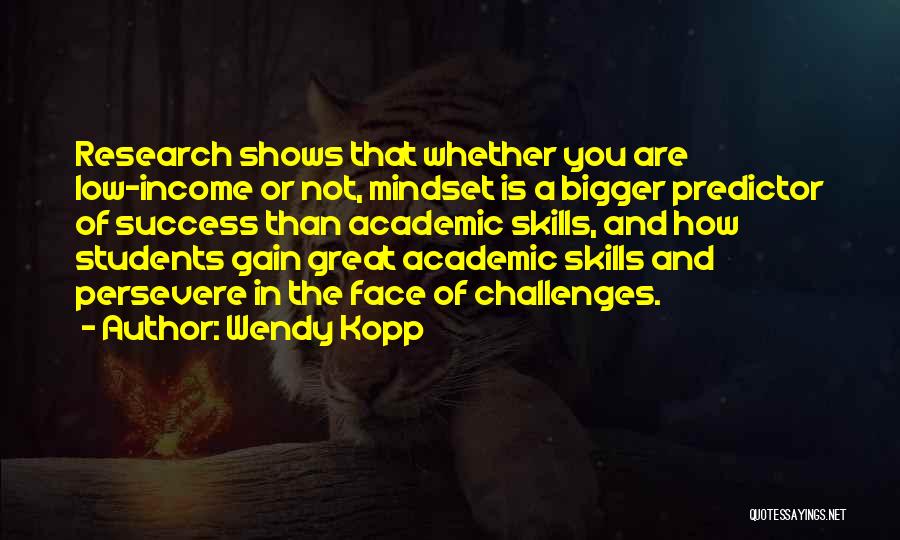 Wendy Kopp Quotes: Research Shows That Whether You Are Low-income Or Not, Mindset Is A Bigger Predictor Of Success Than Academic Skills, And