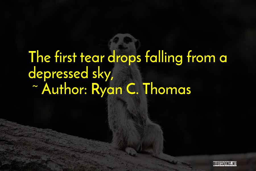 Ryan C. Thomas Quotes: The First Tear Drops Falling From A Depressed Sky,