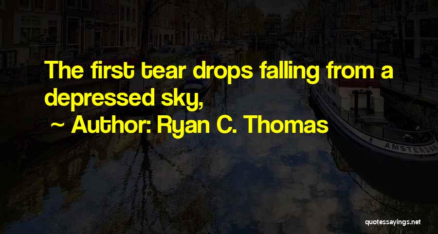 Ryan C. Thomas Quotes: The First Tear Drops Falling From A Depressed Sky,