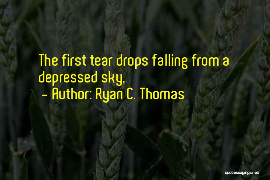 Ryan C. Thomas Quotes: The First Tear Drops Falling From A Depressed Sky,
