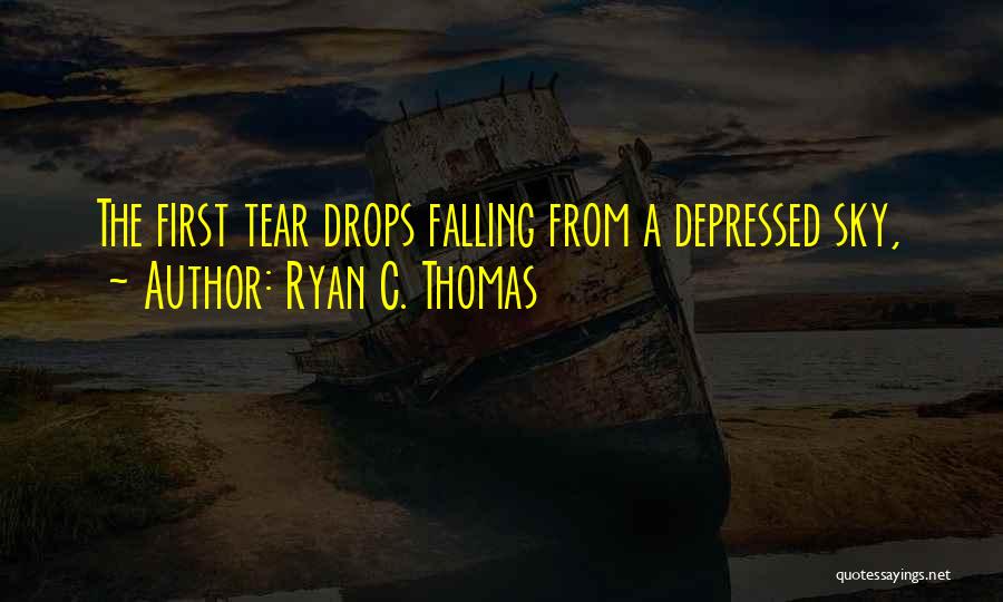 Ryan C. Thomas Quotes: The First Tear Drops Falling From A Depressed Sky,