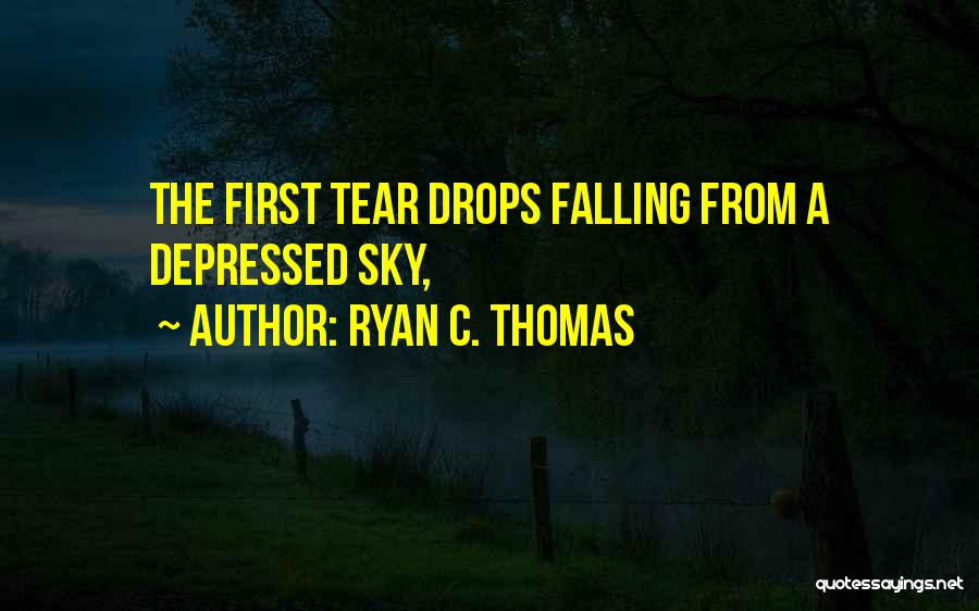 Ryan C. Thomas Quotes: The First Tear Drops Falling From A Depressed Sky,