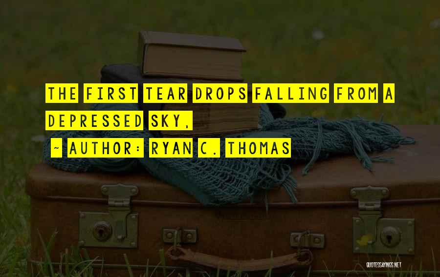 Ryan C. Thomas Quotes: The First Tear Drops Falling From A Depressed Sky,