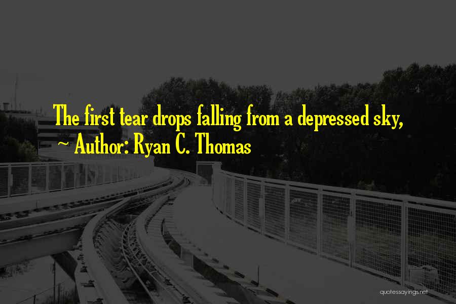 Ryan C. Thomas Quotes: The First Tear Drops Falling From A Depressed Sky,
