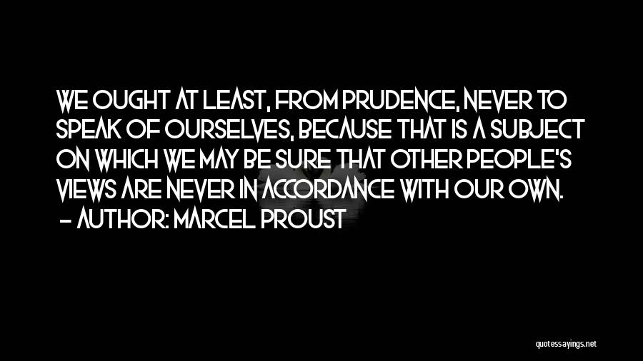 Marcel Proust Quotes: We Ought At Least, From Prudence, Never To Speak Of Ourselves, Because That Is A Subject On Which We May