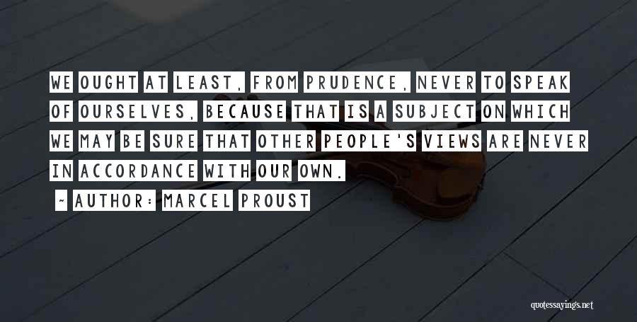 Marcel Proust Quotes: We Ought At Least, From Prudence, Never To Speak Of Ourselves, Because That Is A Subject On Which We May