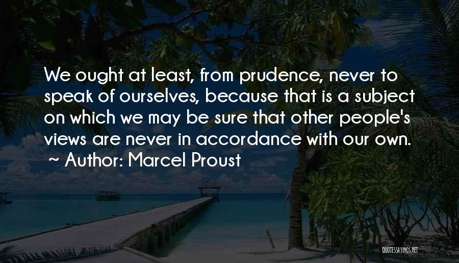Marcel Proust Quotes: We Ought At Least, From Prudence, Never To Speak Of Ourselves, Because That Is A Subject On Which We May