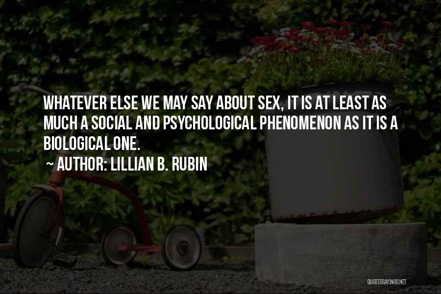 Lillian B. Rubin Quotes: Whatever Else We May Say About Sex, It Is At Least As Much A Social And Psychological Phenomenon As It