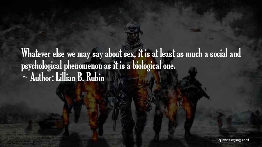 Lillian B. Rubin Quotes: Whatever Else We May Say About Sex, It Is At Least As Much A Social And Psychological Phenomenon As It
