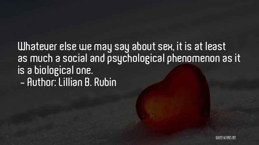 Lillian B. Rubin Quotes: Whatever Else We May Say About Sex, It Is At Least As Much A Social And Psychological Phenomenon As It