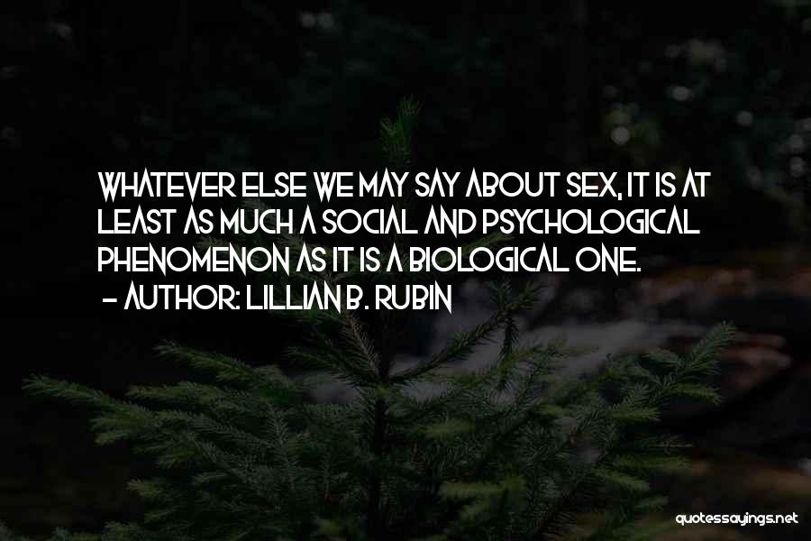 Lillian B. Rubin Quotes: Whatever Else We May Say About Sex, It Is At Least As Much A Social And Psychological Phenomenon As It