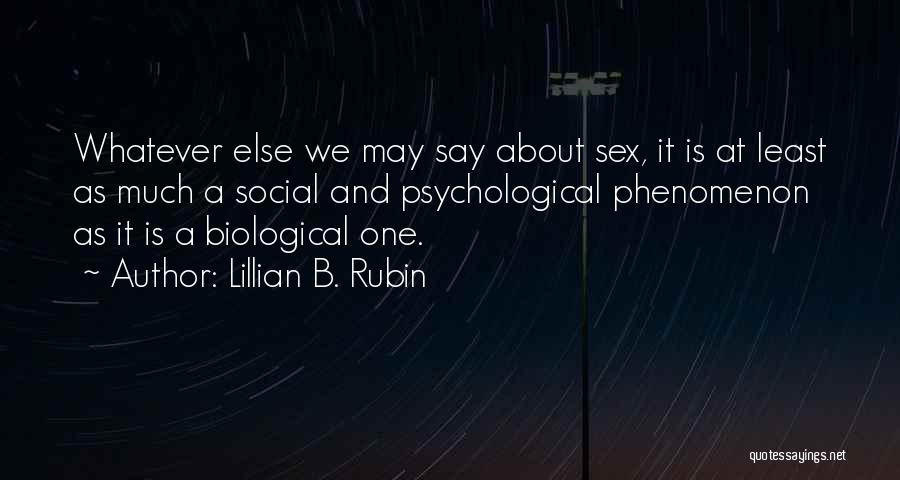 Lillian B. Rubin Quotes: Whatever Else We May Say About Sex, It Is At Least As Much A Social And Psychological Phenomenon As It
