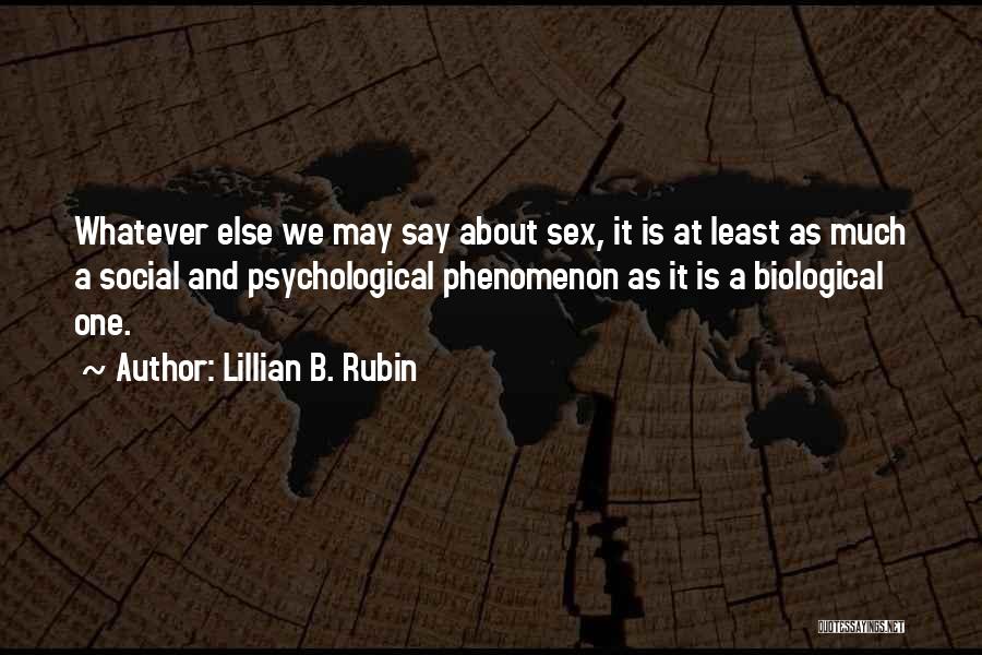 Lillian B. Rubin Quotes: Whatever Else We May Say About Sex, It Is At Least As Much A Social And Psychological Phenomenon As It