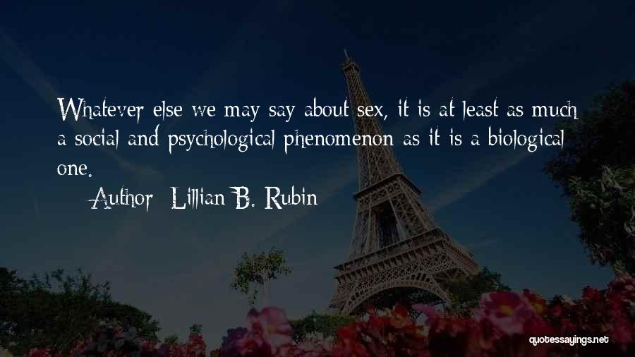 Lillian B. Rubin Quotes: Whatever Else We May Say About Sex, It Is At Least As Much A Social And Psychological Phenomenon As It