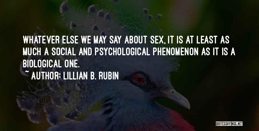 Lillian B. Rubin Quotes: Whatever Else We May Say About Sex, It Is At Least As Much A Social And Psychological Phenomenon As It
