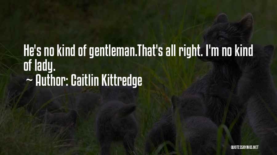 Caitlin Kittredge Quotes: He's No Kind Of Gentleman.that's All Right. I'm No Kind Of Lady.