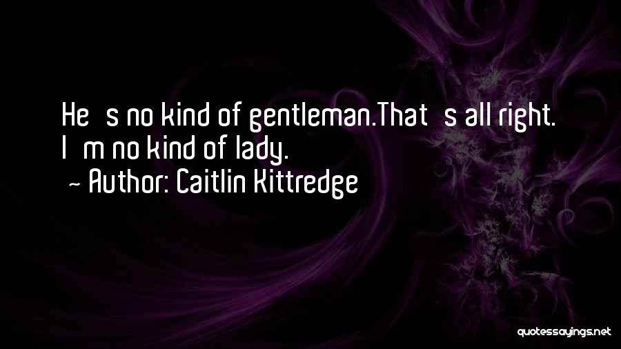 Caitlin Kittredge Quotes: He's No Kind Of Gentleman.that's All Right. I'm No Kind Of Lady.