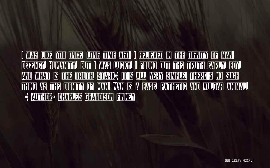 Charles Grandison Finney Quotes: I Was Like You Once, Long Time Ago. I Believed In The Dignity Of Man. Decency. Humanity. But I Was