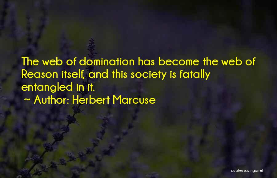 Herbert Marcuse Quotes: The Web Of Domination Has Become The Web Of Reason Itself, And This Society Is Fatally Entangled In It.