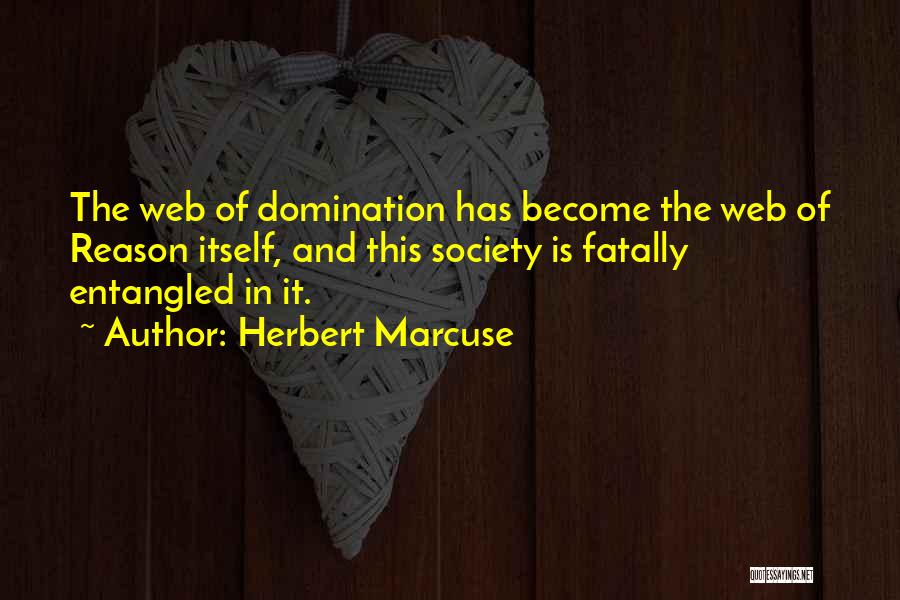 Herbert Marcuse Quotes: The Web Of Domination Has Become The Web Of Reason Itself, And This Society Is Fatally Entangled In It.