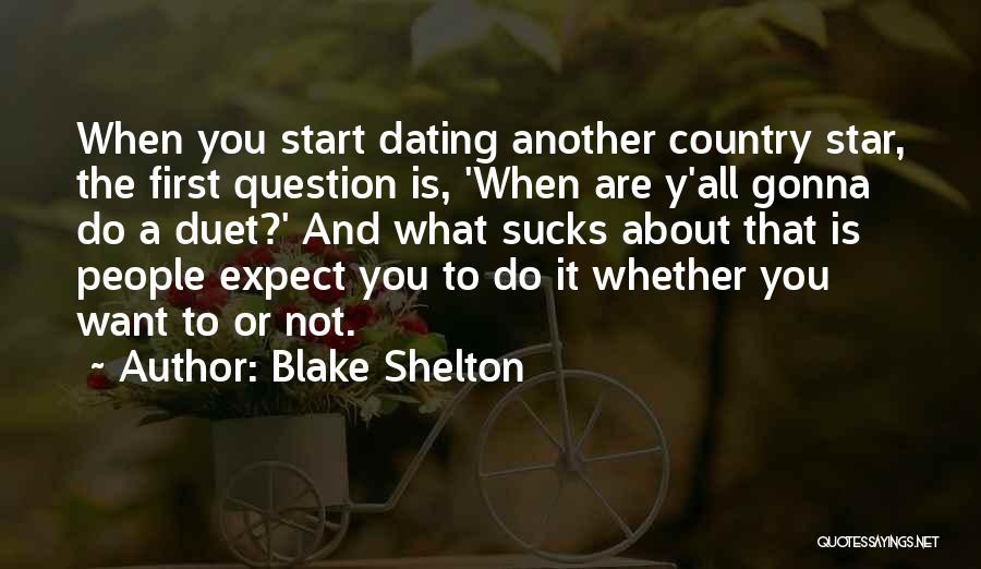 Blake Shelton Quotes: When You Start Dating Another Country Star, The First Question Is, 'when Are Y'all Gonna Do A Duet?' And What