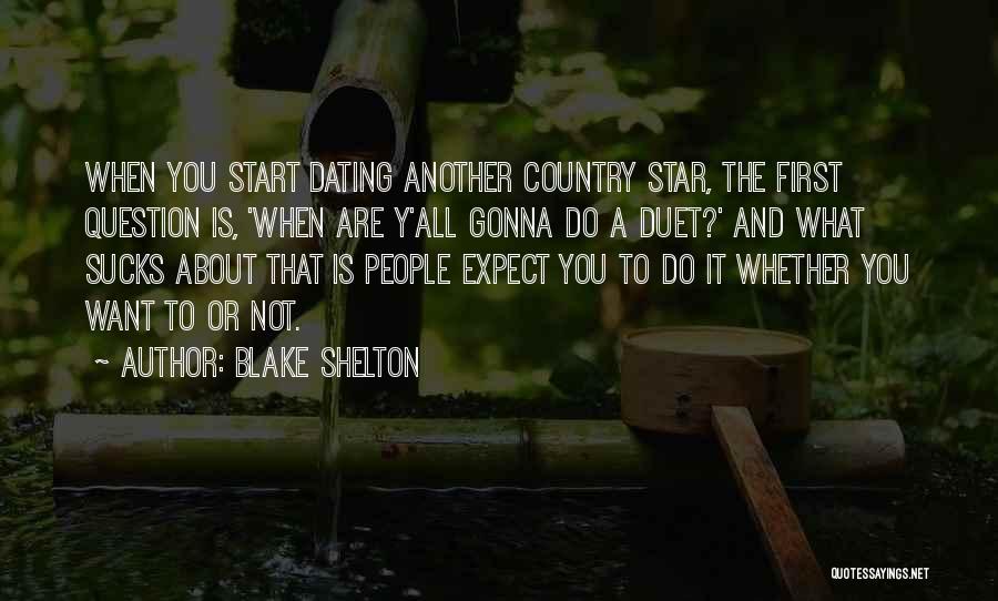 Blake Shelton Quotes: When You Start Dating Another Country Star, The First Question Is, 'when Are Y'all Gonna Do A Duet?' And What