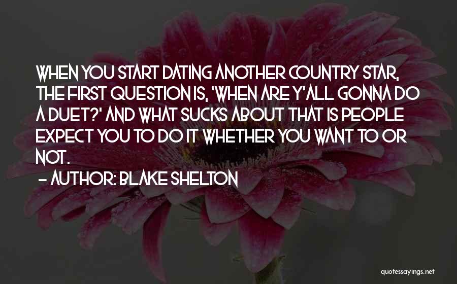 Blake Shelton Quotes: When You Start Dating Another Country Star, The First Question Is, 'when Are Y'all Gonna Do A Duet?' And What