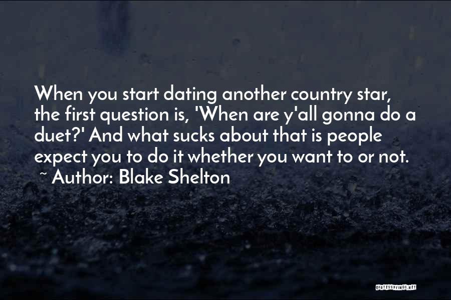 Blake Shelton Quotes: When You Start Dating Another Country Star, The First Question Is, 'when Are Y'all Gonna Do A Duet?' And What