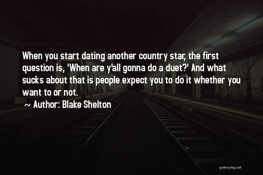 Blake Shelton Quotes: When You Start Dating Another Country Star, The First Question Is, 'when Are Y'all Gonna Do A Duet?' And What
