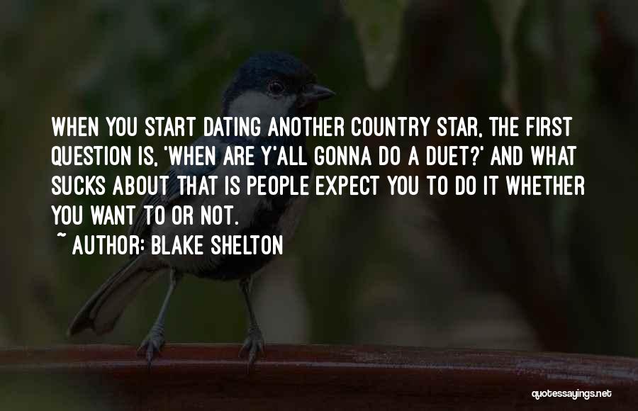 Blake Shelton Quotes: When You Start Dating Another Country Star, The First Question Is, 'when Are Y'all Gonna Do A Duet?' And What