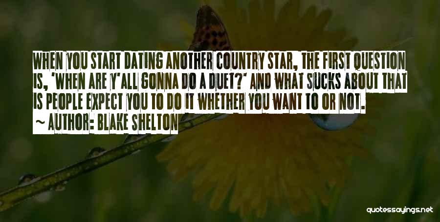 Blake Shelton Quotes: When You Start Dating Another Country Star, The First Question Is, 'when Are Y'all Gonna Do A Duet?' And What