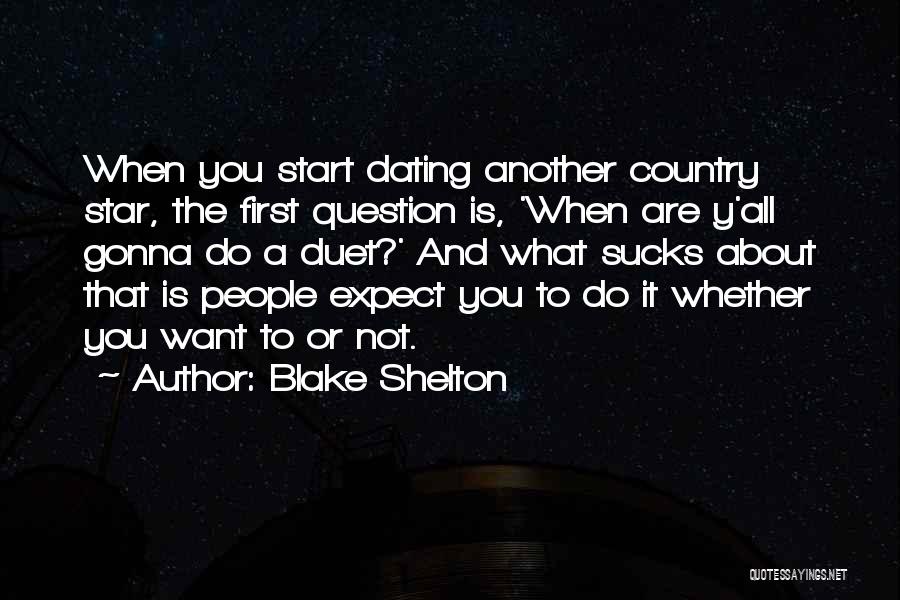 Blake Shelton Quotes: When You Start Dating Another Country Star, The First Question Is, 'when Are Y'all Gonna Do A Duet?' And What