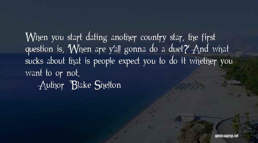 Blake Shelton Quotes: When You Start Dating Another Country Star, The First Question Is, 'when Are Y'all Gonna Do A Duet?' And What
