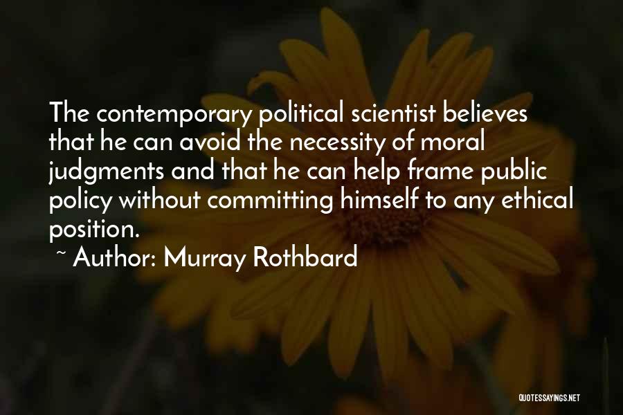 Murray Rothbard Quotes: The Contemporary Political Scientist Believes That He Can Avoid The Necessity Of Moral Judgments And That He Can Help Frame