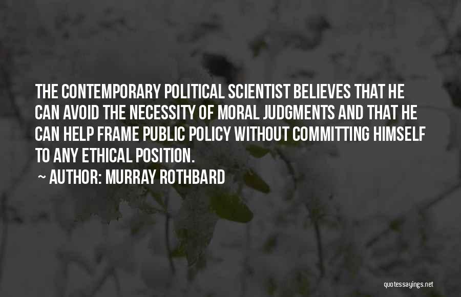 Murray Rothbard Quotes: The Contemporary Political Scientist Believes That He Can Avoid The Necessity Of Moral Judgments And That He Can Help Frame