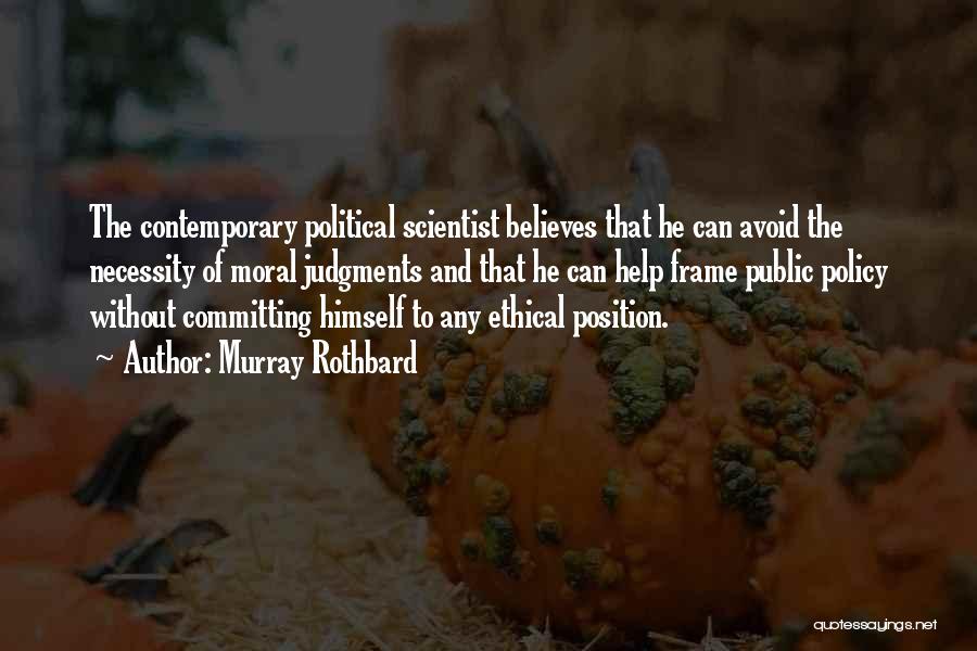 Murray Rothbard Quotes: The Contemporary Political Scientist Believes That He Can Avoid The Necessity Of Moral Judgments And That He Can Help Frame