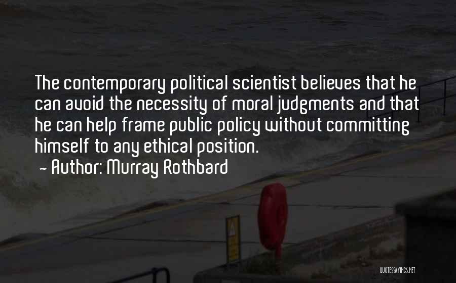 Murray Rothbard Quotes: The Contemporary Political Scientist Believes That He Can Avoid The Necessity Of Moral Judgments And That He Can Help Frame