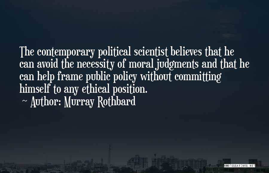 Murray Rothbard Quotes: The Contemporary Political Scientist Believes That He Can Avoid The Necessity Of Moral Judgments And That He Can Help Frame