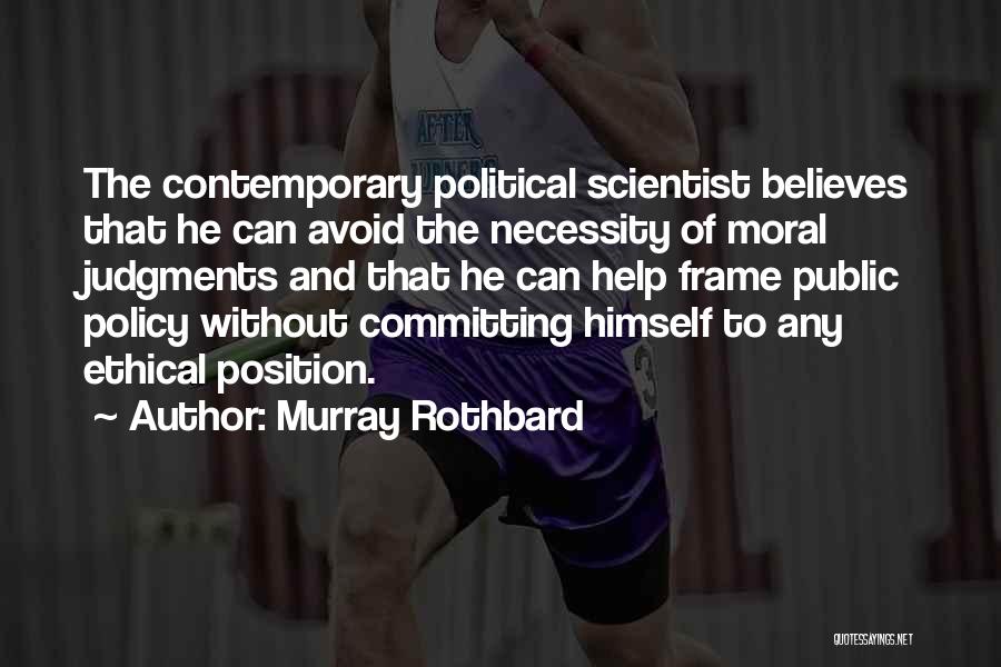 Murray Rothbard Quotes: The Contemporary Political Scientist Believes That He Can Avoid The Necessity Of Moral Judgments And That He Can Help Frame