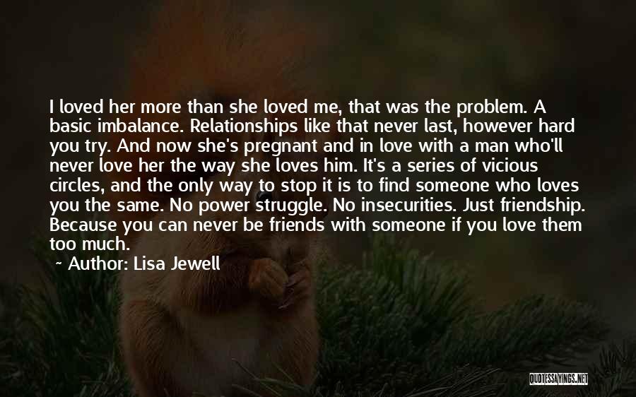 Lisa Jewell Quotes: I Loved Her More Than She Loved Me, That Was The Problem. A Basic Imbalance. Relationships Like That Never Last,