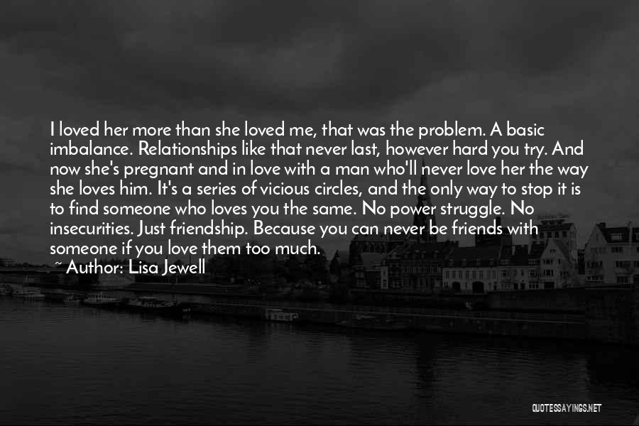 Lisa Jewell Quotes: I Loved Her More Than She Loved Me, That Was The Problem. A Basic Imbalance. Relationships Like That Never Last,