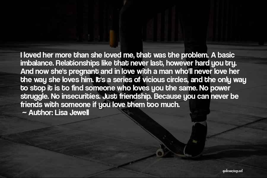 Lisa Jewell Quotes: I Loved Her More Than She Loved Me, That Was The Problem. A Basic Imbalance. Relationships Like That Never Last,