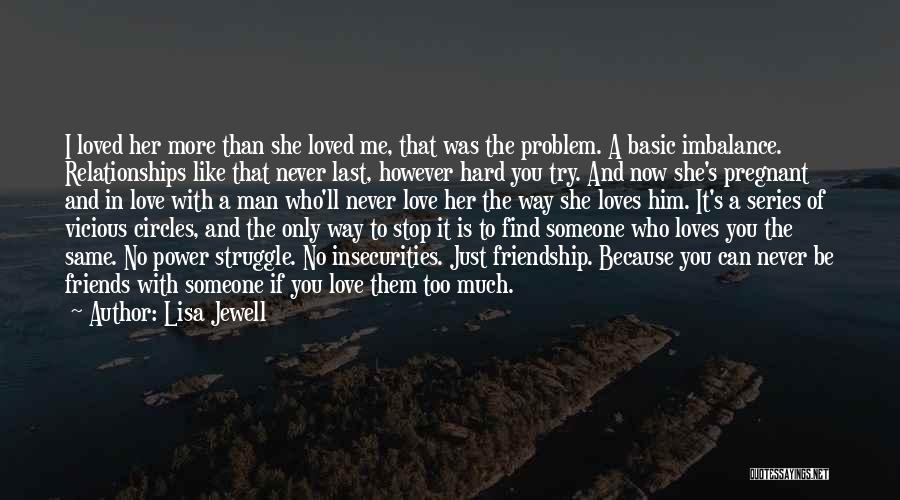 Lisa Jewell Quotes: I Loved Her More Than She Loved Me, That Was The Problem. A Basic Imbalance. Relationships Like That Never Last,